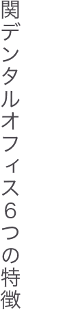 関デンタルオフィス5つの特徴